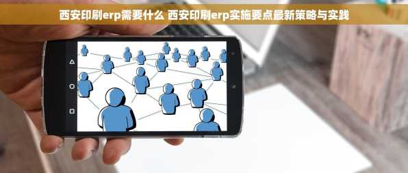 西安印刷erp需要什么 西安印刷erp实施要点最新策略与实践