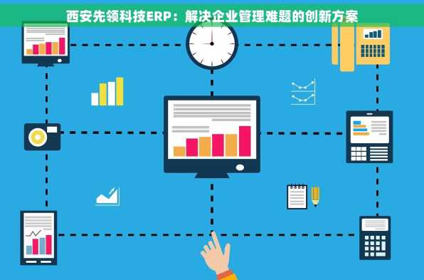 西安先领科技ERP：解决企业管理难题的创新方案