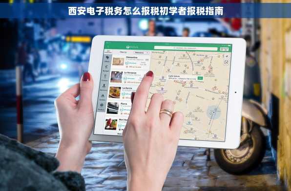 西安电子税务怎么报税初学者报税指南