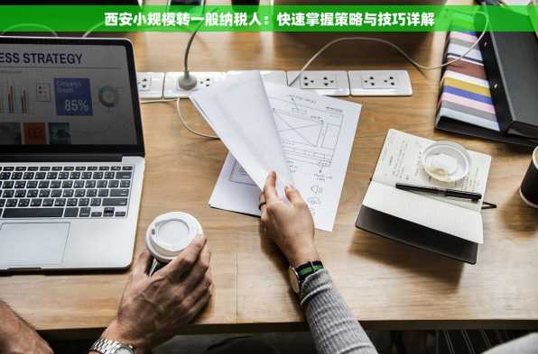西安小规模转一般纳税人：快速掌握策略与技巧详解