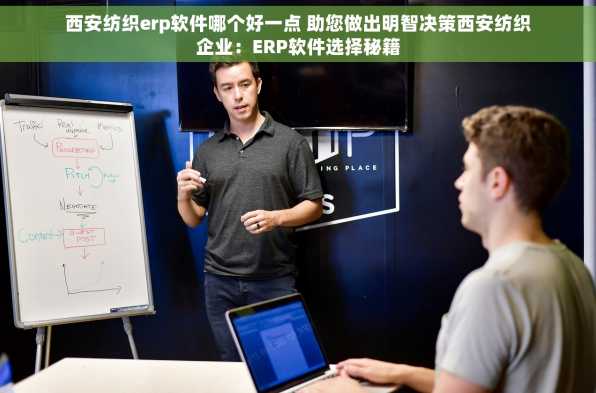 西安纺织erp软件哪个好一点 助您做出明智决策西安纺织企业：ERP软件选择秘籍