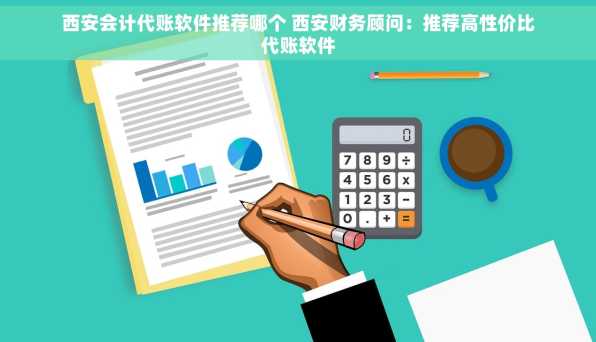 西安会计代账软件推荐哪个 西安财务顾问：推荐高性价比代账软件