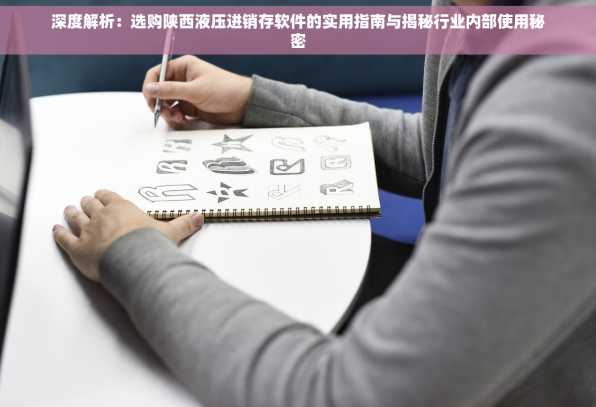 深度解析：选购陕西液压进销存软件的实用指南与揭秘行业内部使用秘密