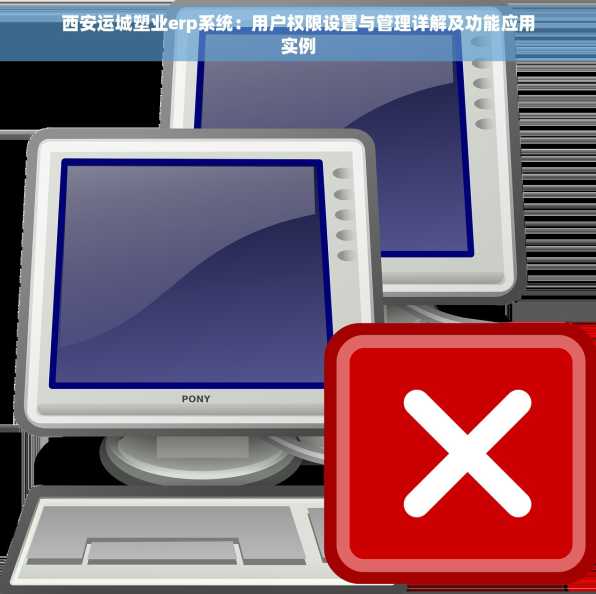 西安运城塑业erp系统：用户权限设置与管理详解及功能应用实例