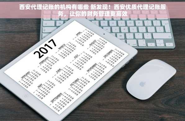 西安代理记账的机构有哪些 新发现！西安优质代理记账服务，让你的财务管理更高效