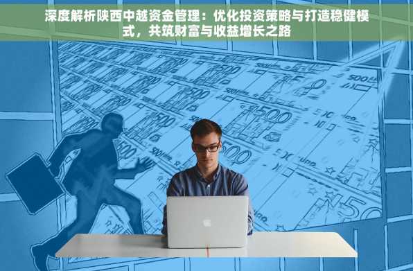 深度解析陕西中越资金管理：优化投资策略与打造稳健模式，共筑财富与收益增长之路