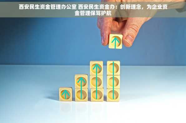 西安民生资金管理办公室 西安民生资金办：创新理念，为企业资金管理保驾护航