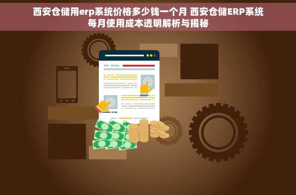 西安仓储用erp系统价格多少钱一个月 西安仓储ERP系统每月使用成本透明解析与揭秘