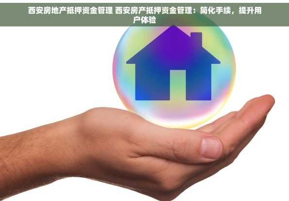 西安房地产抵押资金管理 西安房产抵押资金管理：简化手续，提升用户体验