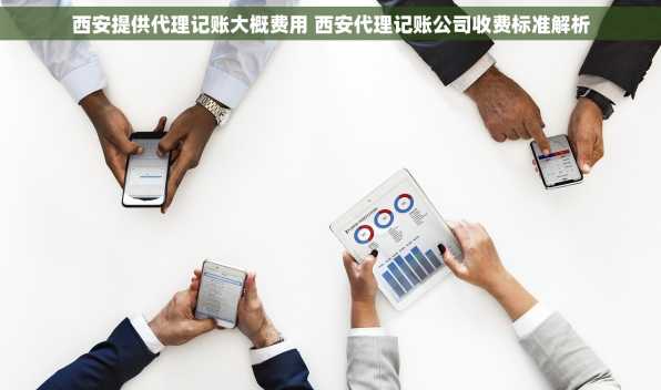 西安提供代理记账大概费用 西安代理记账公司收费标准解析