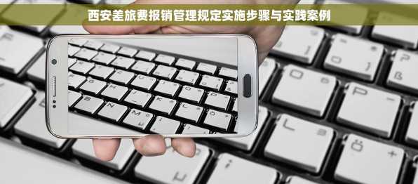 西安差旅费报销管理规定实施步骤与实践案例