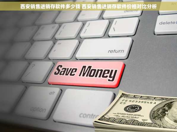 西安销售进销存软件多少钱 西安销售进销存软件价格对比分析
