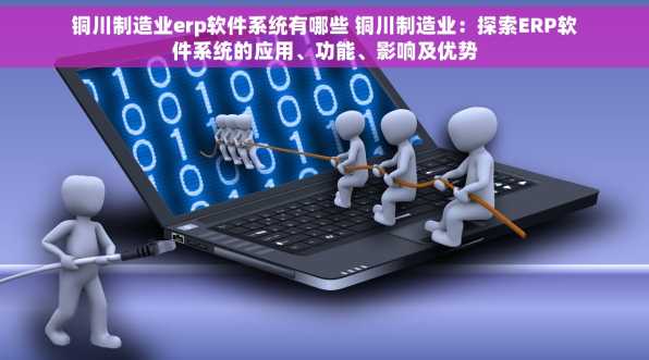 铜川制造业erp软件系统有哪些 铜川制造业：探索ERP软件系统的应用、功能、影响及优势
