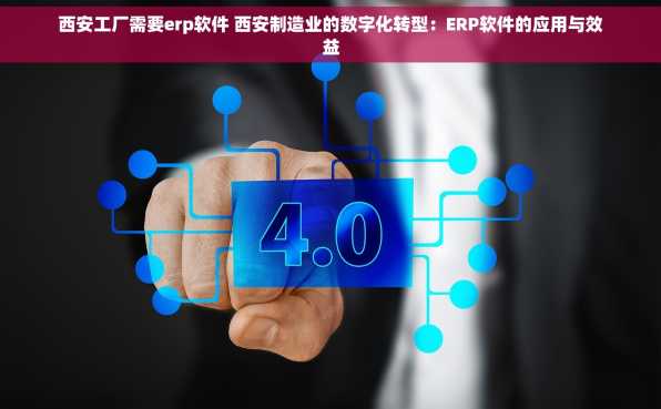 西安工厂需要erp软件 西安制造业的数字化转型：ERP软件的应用与效益