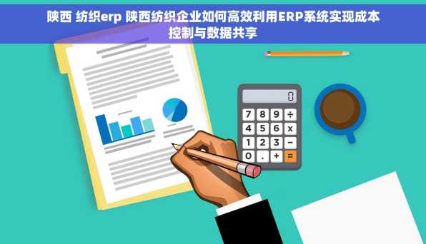 陕西 纺织erp 陕西纺织企业如何高效利用ERP系统实现成本控制与数据共享