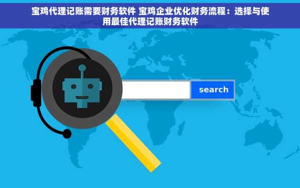 宝鸡代理记账需要财务软件 宝鸡企业优化财务流程：选择与使用最佳代理记账财务软件
