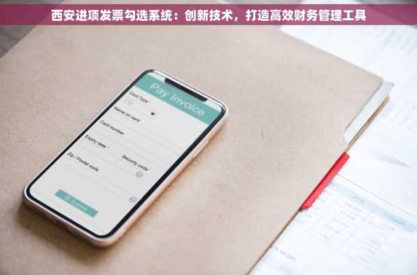 西安进项发票勾选系统：创新技术，打造高效财务管理工具