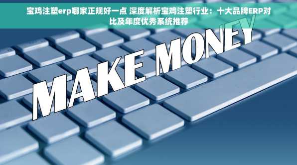 宝鸡注塑erp哪家正规好一点 深度解析宝鸡注塑行业：十大品牌ERP对比及年度优秀系统推荐