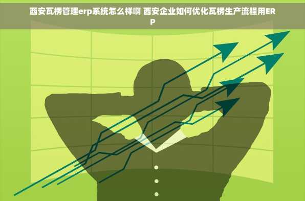 西安瓦楞管理erp系统怎么样啊 西安企业如何优化瓦楞生产流程用ERP