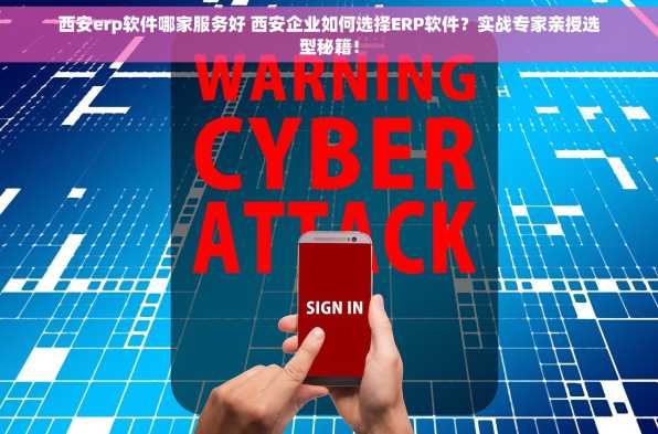 西安erp软件哪家服务好 西安企业如何选择ERP软件？实战专家亲授选型秘籍！