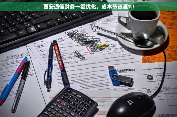 西安通信财务一键优化，成本节省超%!