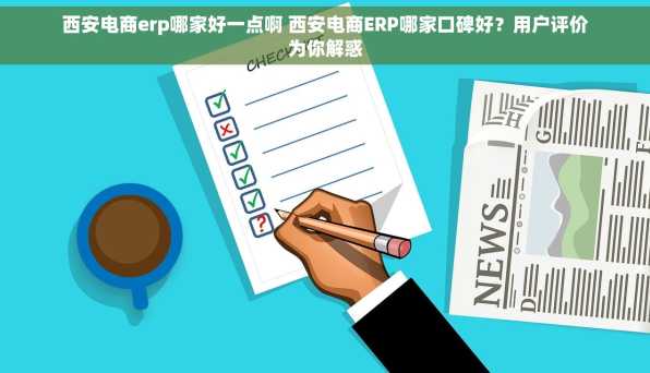 西安电商erp哪家好一点啊 西安电商ERP哪家口碑好？用户评价为你解惑