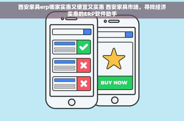 西安家具erp哪家实惠又便宜又实惠 西安家具市场，寻找经济实惠的ERP软件助手