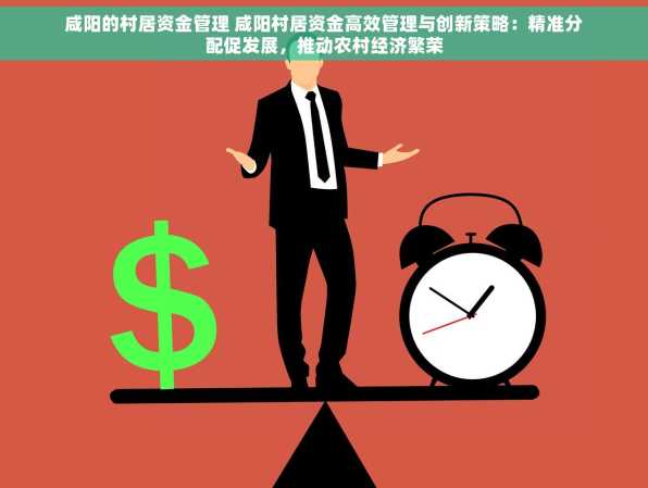 咸阳的村居资金管理 咸阳村居资金高效管理与创新策略：精准分配促发展，推动农村经济繁荣