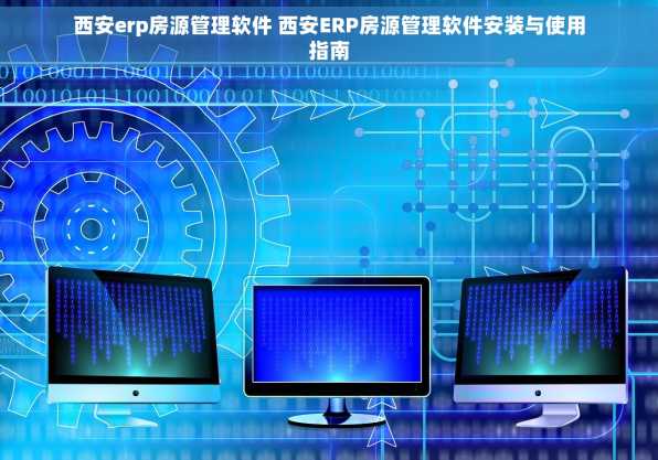 西安erp房源管理软件 西安ERP房源管理软件安装与使用指南