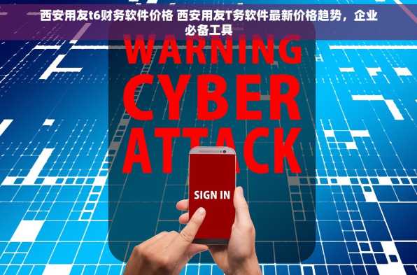 西安用友t6财务软件价格 西安用友T务软件最新价格趋势，企业必备工具