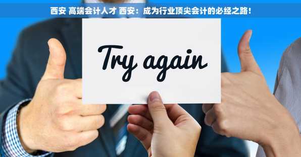 西安 高端会计人才 西安：成为行业顶尖会计的必经之路！