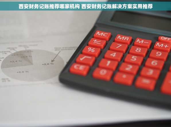 西安财务记账推荐哪家机构 西安财务记账解决方案实用推荐