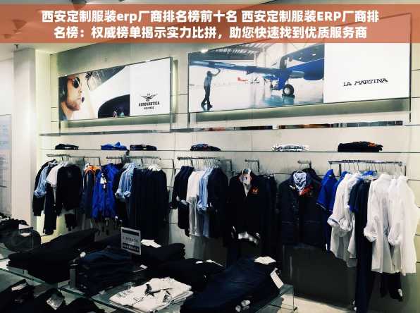 西安定制服装erp厂商排名榜前十名 西安定制服装ERP厂商排名榜：权威榜单揭示实力比拼，助您快速找到优质服务商