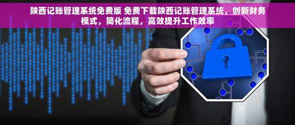 陕西记账管理系统免费版 免费下载陕西记账管理系统，创新财务模式，简化流程，高效提升工作效率