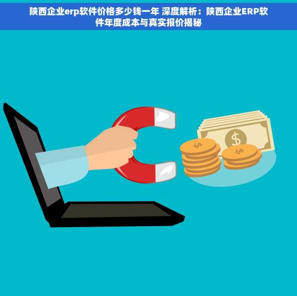 陕西企业erp软件价格多少钱一年 深度解析：陕西企业ERP软件年度成本与真实报价揭秘