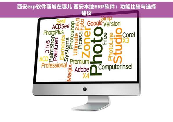 西安erp软件商城在哪儿 西安本地ERP软件：功能比较与选择建议