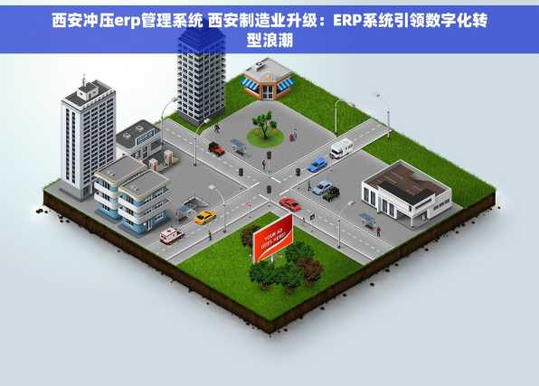 西安冲压erp管理系统 西安制造业升级：ERP系统引领数字化转型浪潮