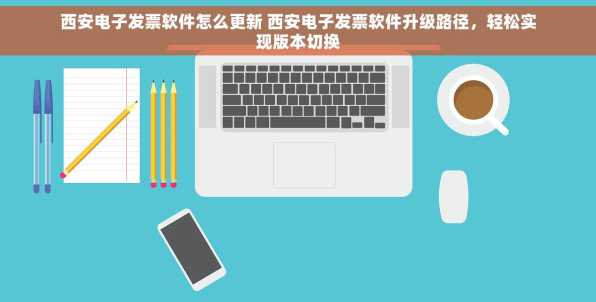 西安电子发票软件怎么更新 西安电子发票软件升级路径，轻松实现版本切换