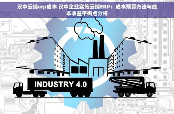 汉中云端erp成本 汉中企业实施云端ERP：成本预算方法与成本收益平衡点分析