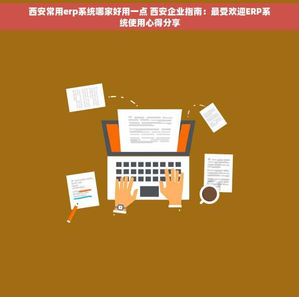 西安常用erp系统哪家好用一点 西安企业指南：最受欢迎ERP系统使用心得分享