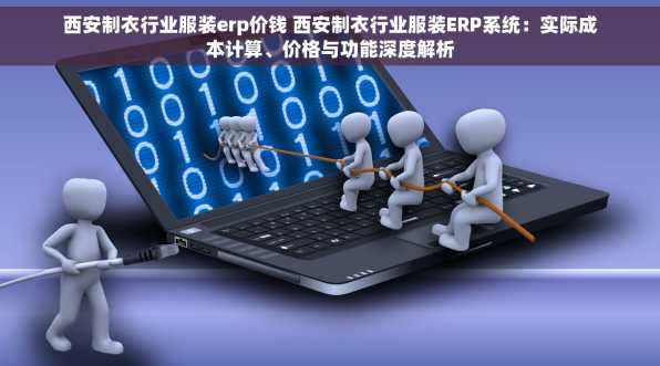西安制衣行业服装erp价钱 西安制衣行业服装ERP系统：实际成本计算、价格与功能深度解析