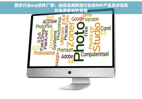 西安行业erp软件厂家：选择适用制造行业的ERP产品及评估其对业务影响的策略