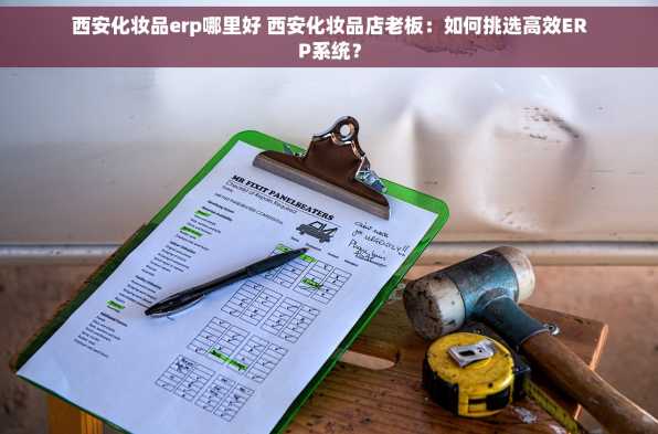 西安化妆品erp哪里好 西安化妆品店老板：如何挑选高效ERP系统？