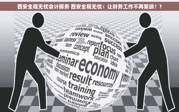 西安全程无忧会计服务 西安全程无忧：让财务工作不再繁琐！?
