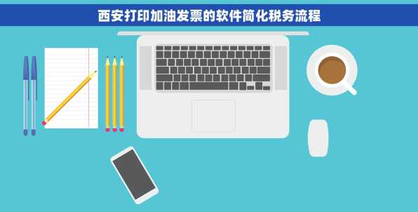 西安打印加油发票的软件简化税务流程