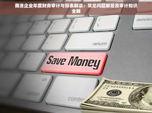商洛企业年度财务审计与报表解读：常见问题解答及审计知识全解