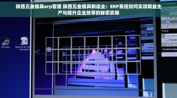 陕西五金模具erp管理 陕西五金模具制造业：ERP系统如何实现精益生产与提升企业效率的秘密武器