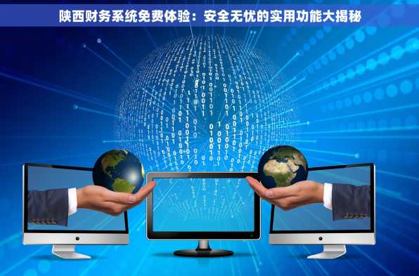 陕西财务系统免费体验：安全无忧的实用功能大揭秘