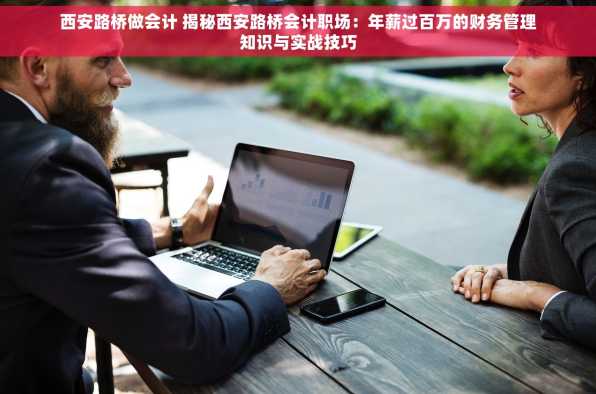 西安路桥做会计 揭秘西安路桥会计职场：年薪过百万的财务管理知识与实战技巧