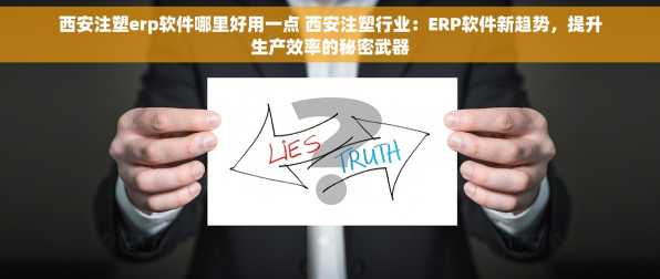 西安注塑erp软件哪里好用一点 西安注塑行业：ERP软件新趋势，提升生产效率的秘密武器